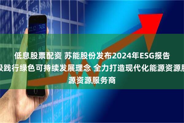 低息股票配资 苏能股份发布2024年ESG报告：积极践行绿色可持续发展理念 全力打造现代化能源资源服务商