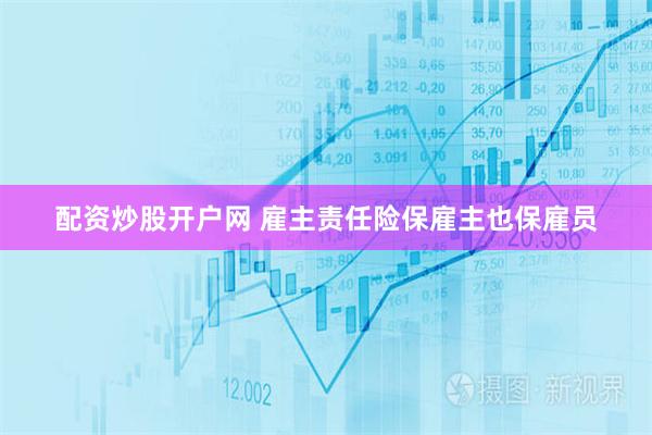 配资炒股开户网 雇主责任险保雇主也保雇员