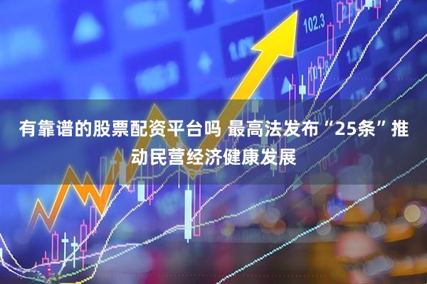 有靠谱的股票配资平台吗 最高法发布“25条”推动民营经济健康发展