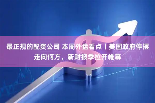 最正规的配资公司 本周外盘看点丨美国政府停摆走向何方，新财报季拉开帷幕