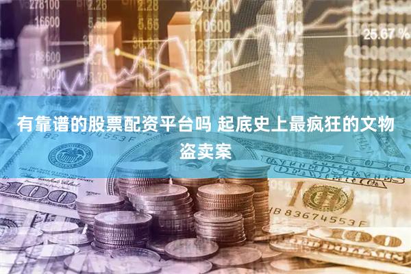 有靠谱的股票配资平台吗 起底史上最疯狂的文物盗卖案